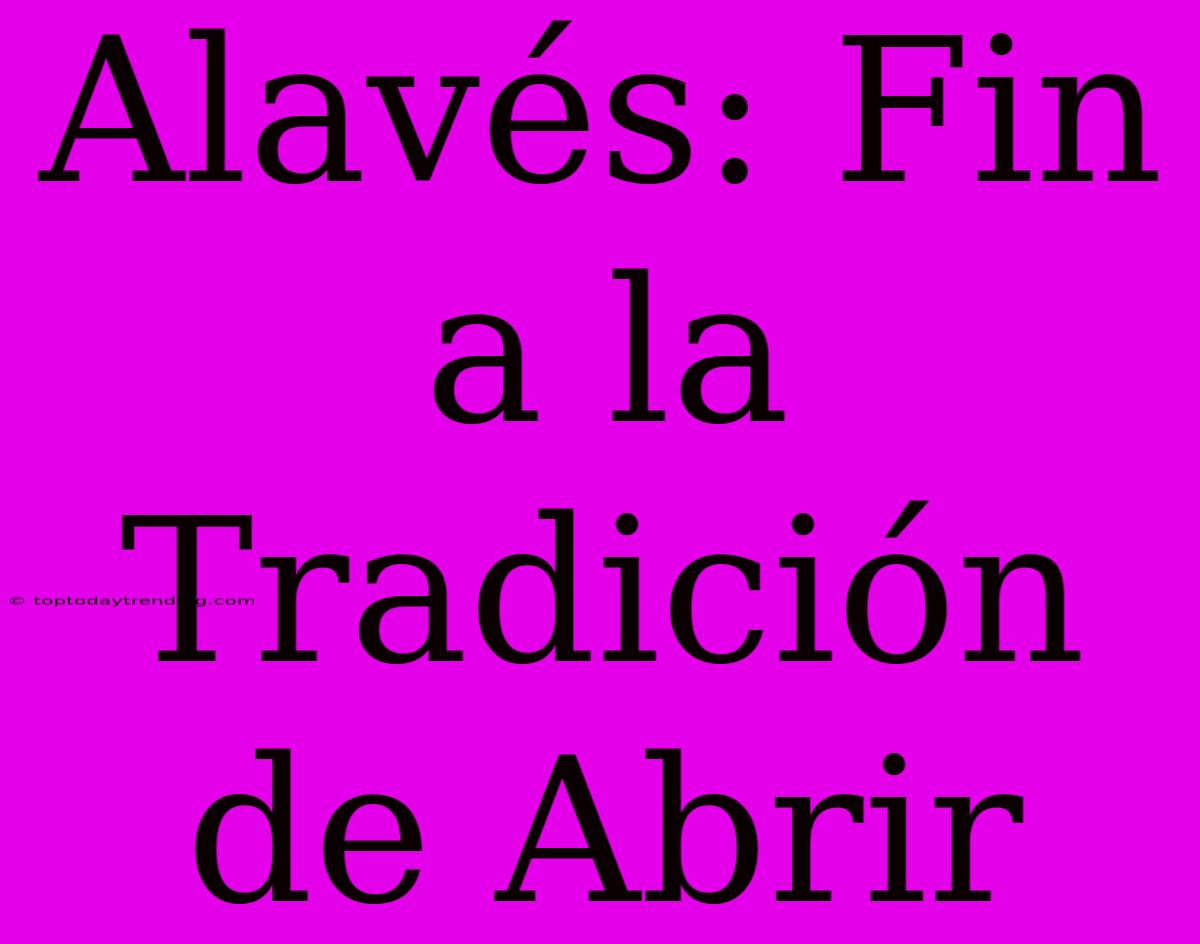 Alavés: Fin A La Tradición De Abrir