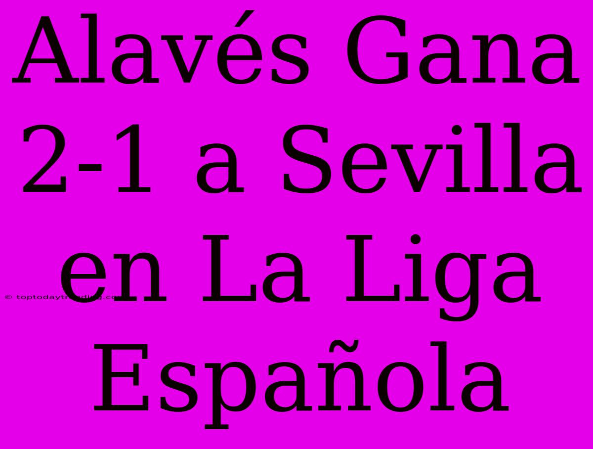 Alavés Gana 2-1 A Sevilla En La Liga Española