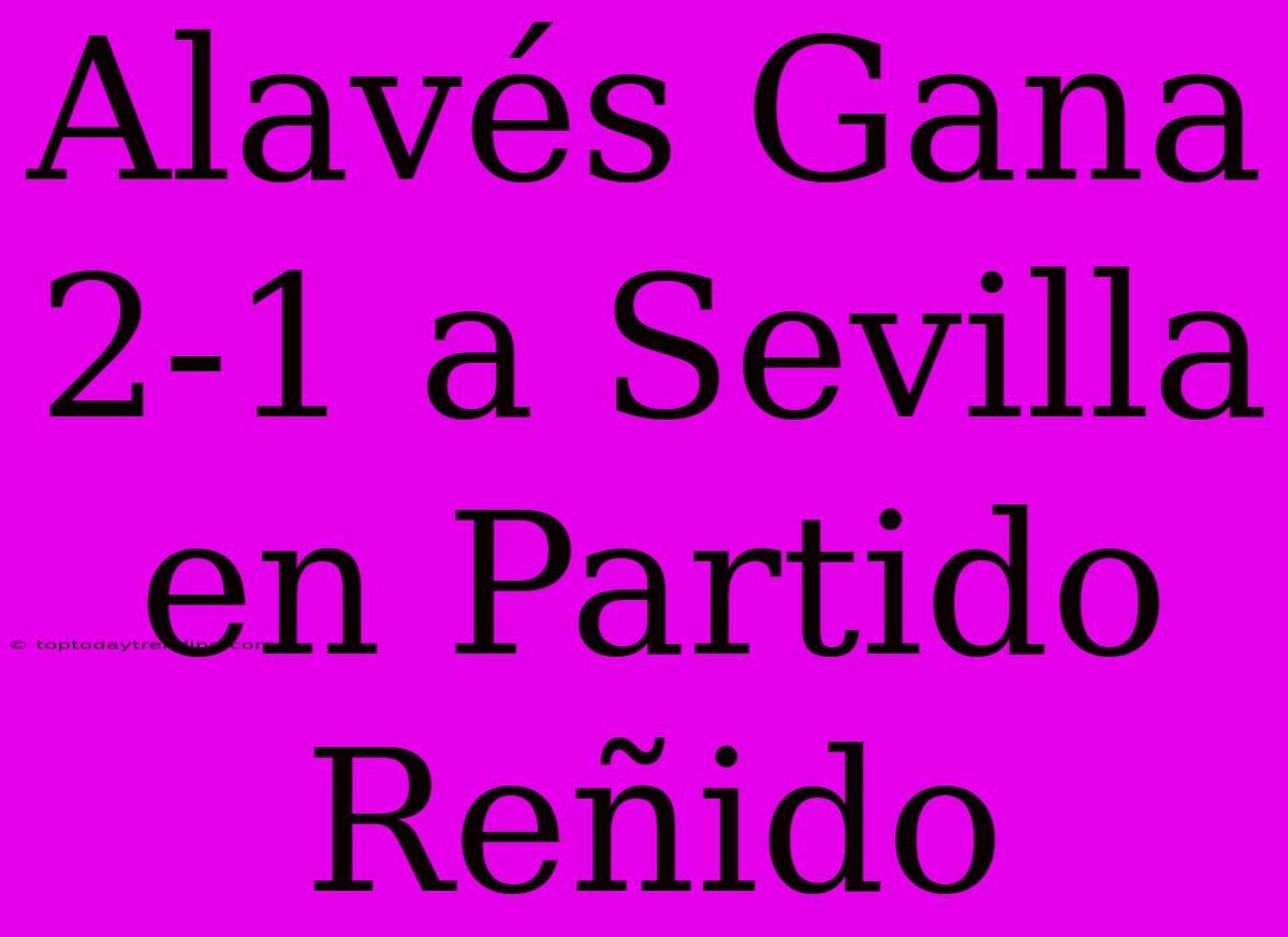 Alavés Gana 2-1 A Sevilla En Partido Reñido