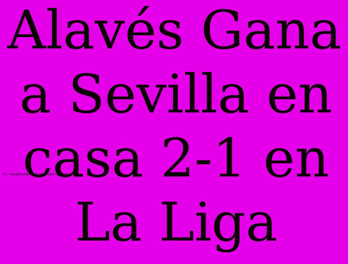 Alavés Gana A Sevilla En Casa 2-1 En La Liga