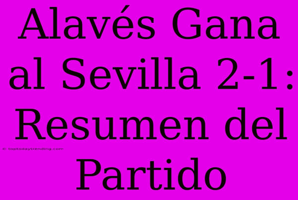 Alavés Gana Al Sevilla 2-1: Resumen Del Partido