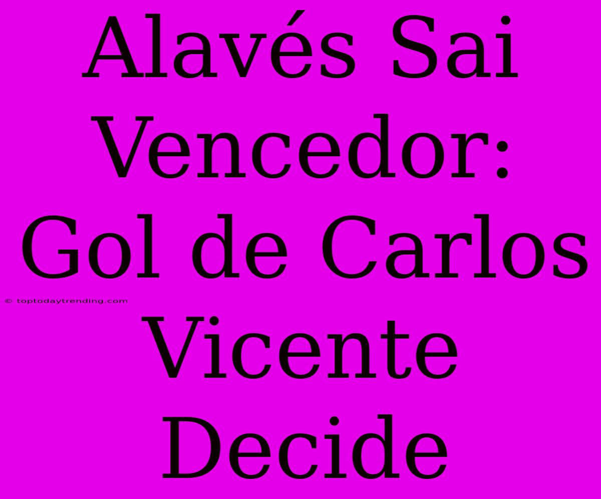 Alavés Sai Vencedor: Gol De Carlos Vicente Decide