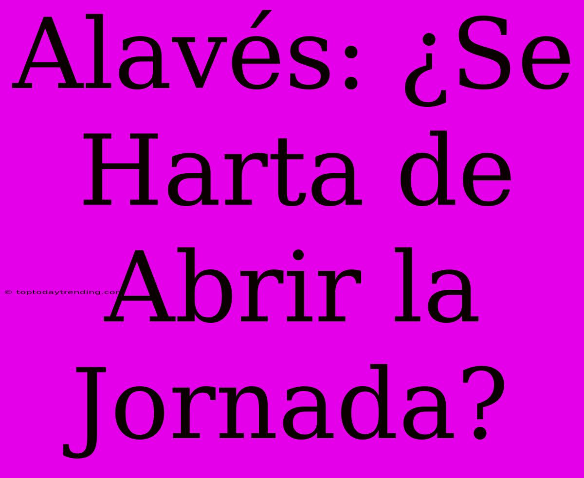 Alavés: ¿Se Harta De Abrir La Jornada?