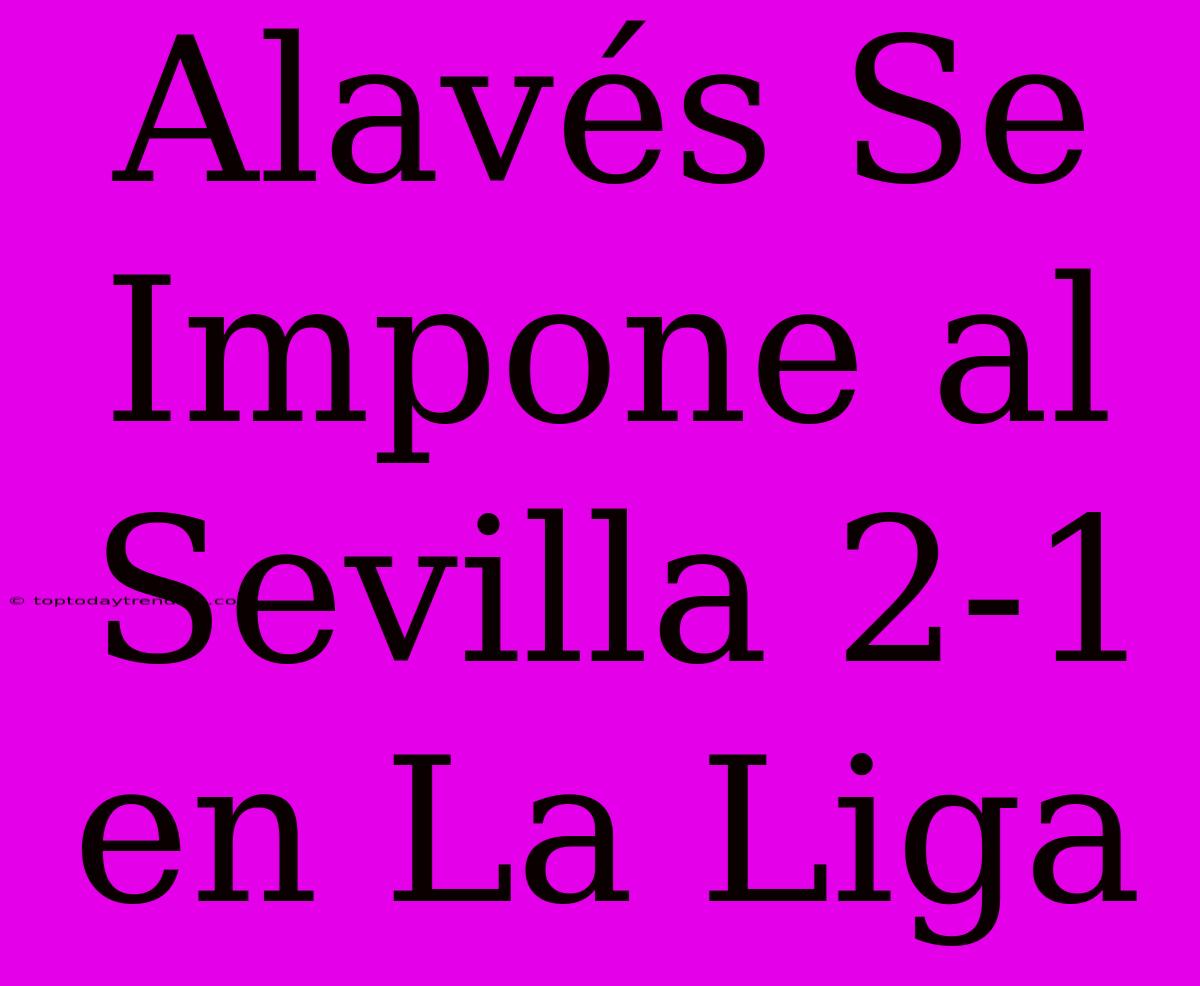 Alavés Se Impone Al Sevilla 2-1 En La Liga