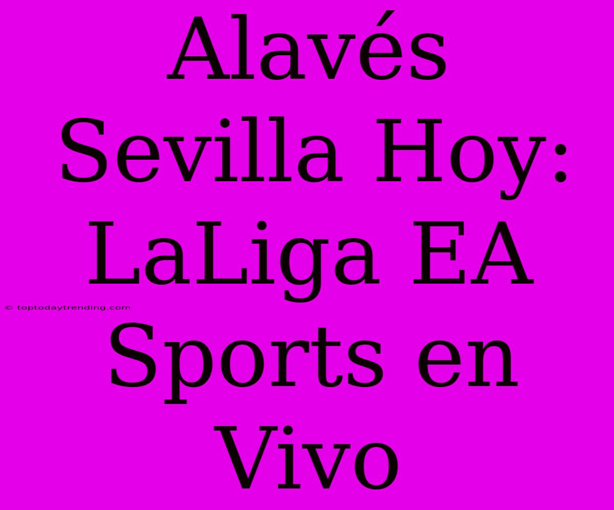 Alavés Sevilla Hoy: LaLiga EA Sports En Vivo