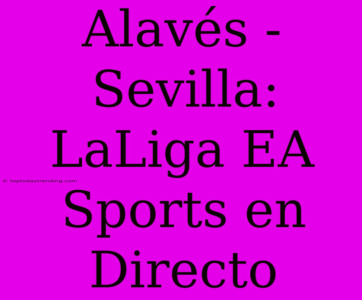 Alavés - Sevilla: LaLiga EA Sports En Directo