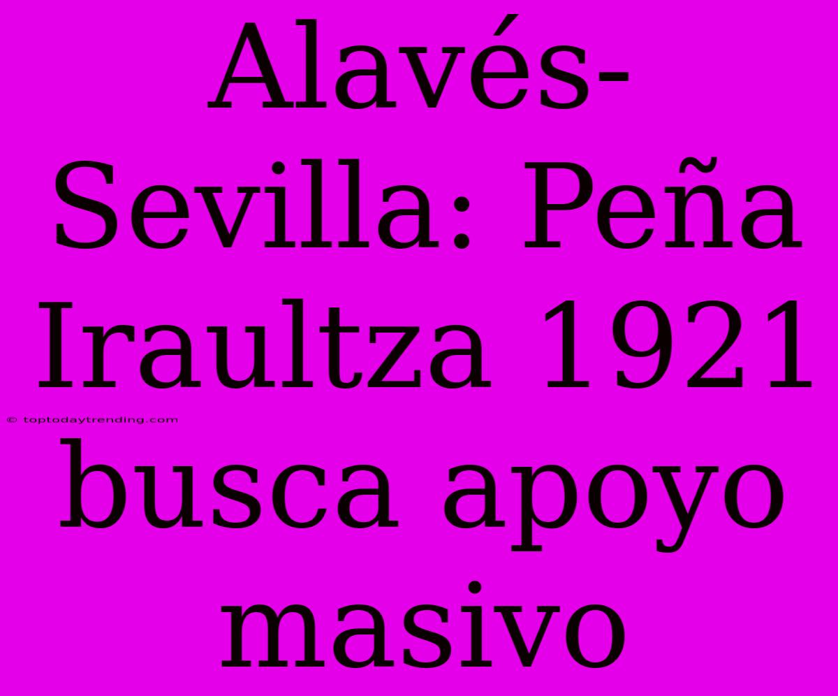 Alavés-Sevilla: Peña Iraultza 1921 Busca Apoyo Masivo