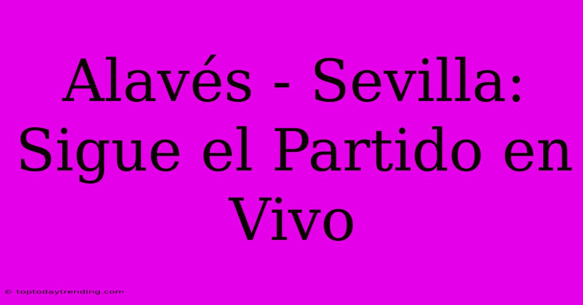 Alavés - Sevilla: Sigue El Partido En Vivo