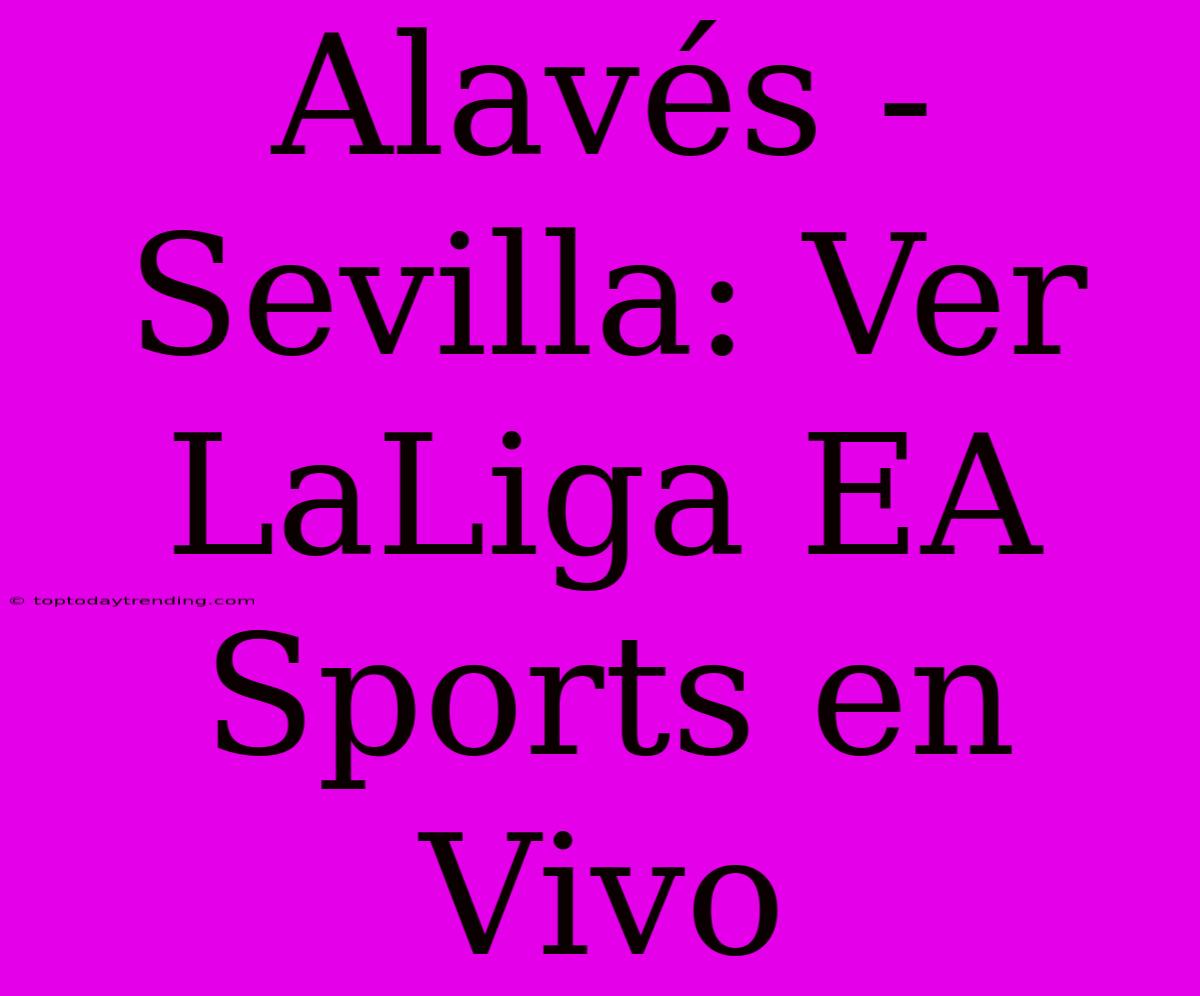 Alavés - Sevilla: Ver LaLiga EA Sports En Vivo