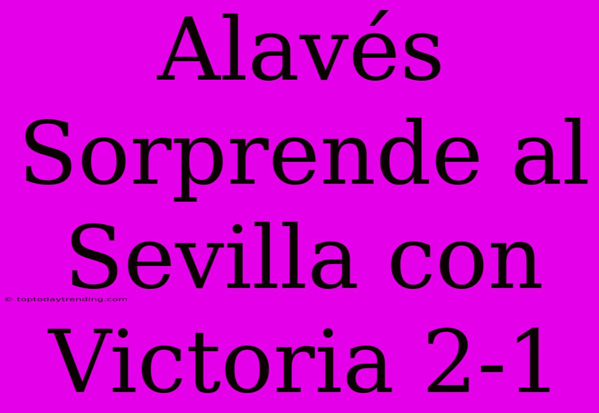 Alavés Sorprende Al Sevilla Con Victoria 2-1