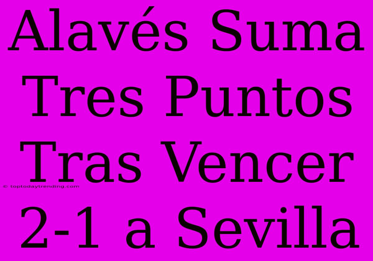 Alavés Suma Tres Puntos Tras Vencer 2-1 A Sevilla