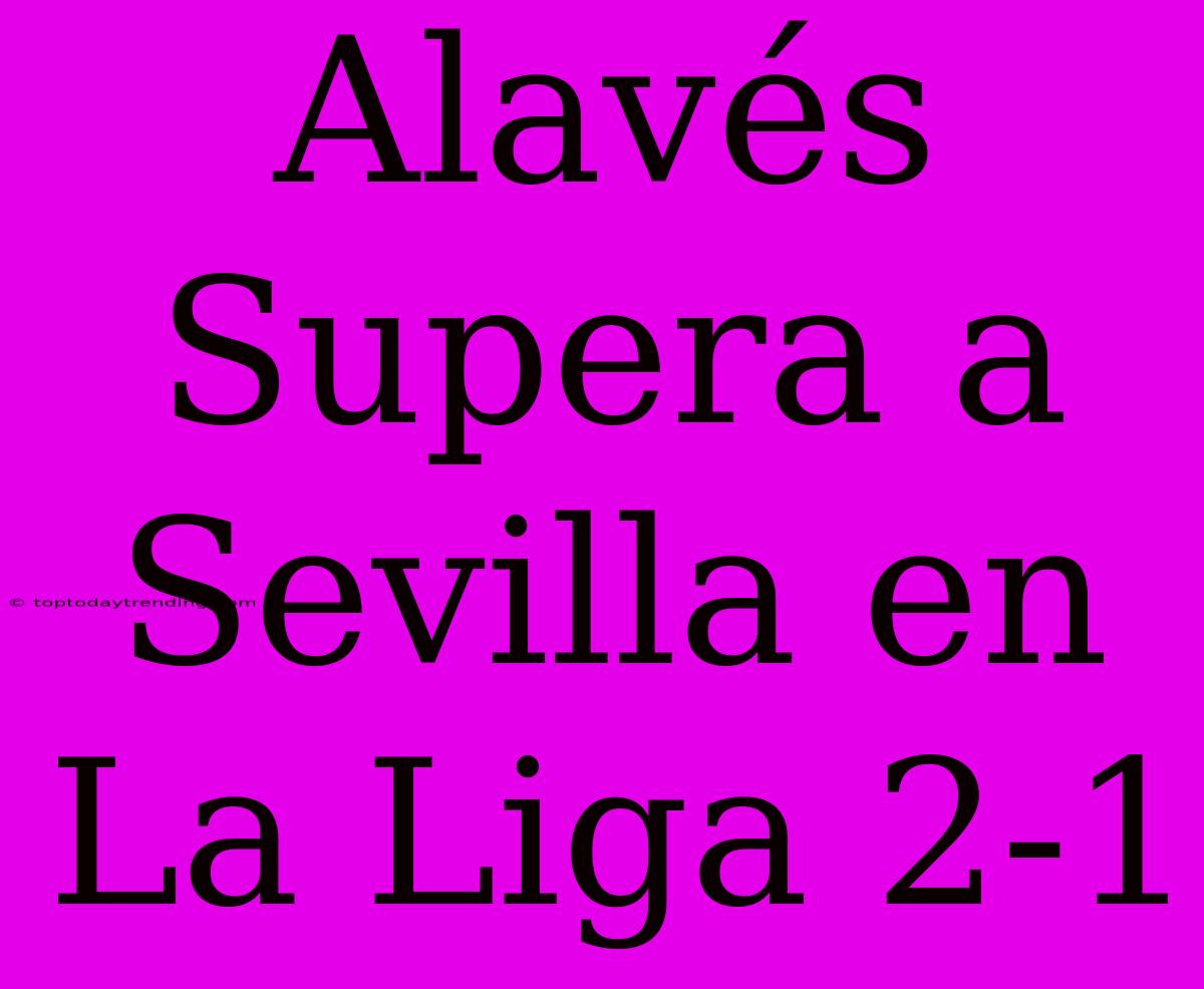 Alavés Supera A Sevilla En La Liga 2-1