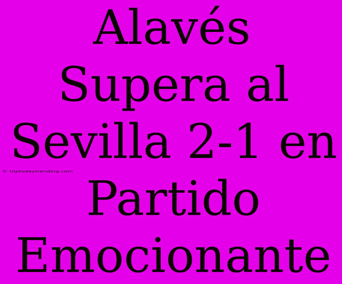 Alavés Supera Al Sevilla 2-1 En Partido Emocionante