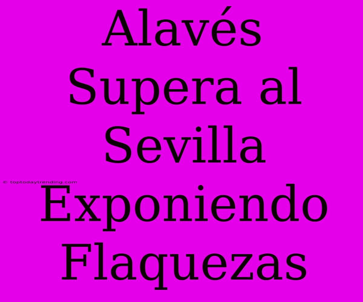 Alavés Supera Al Sevilla Exponiendo Flaquezas