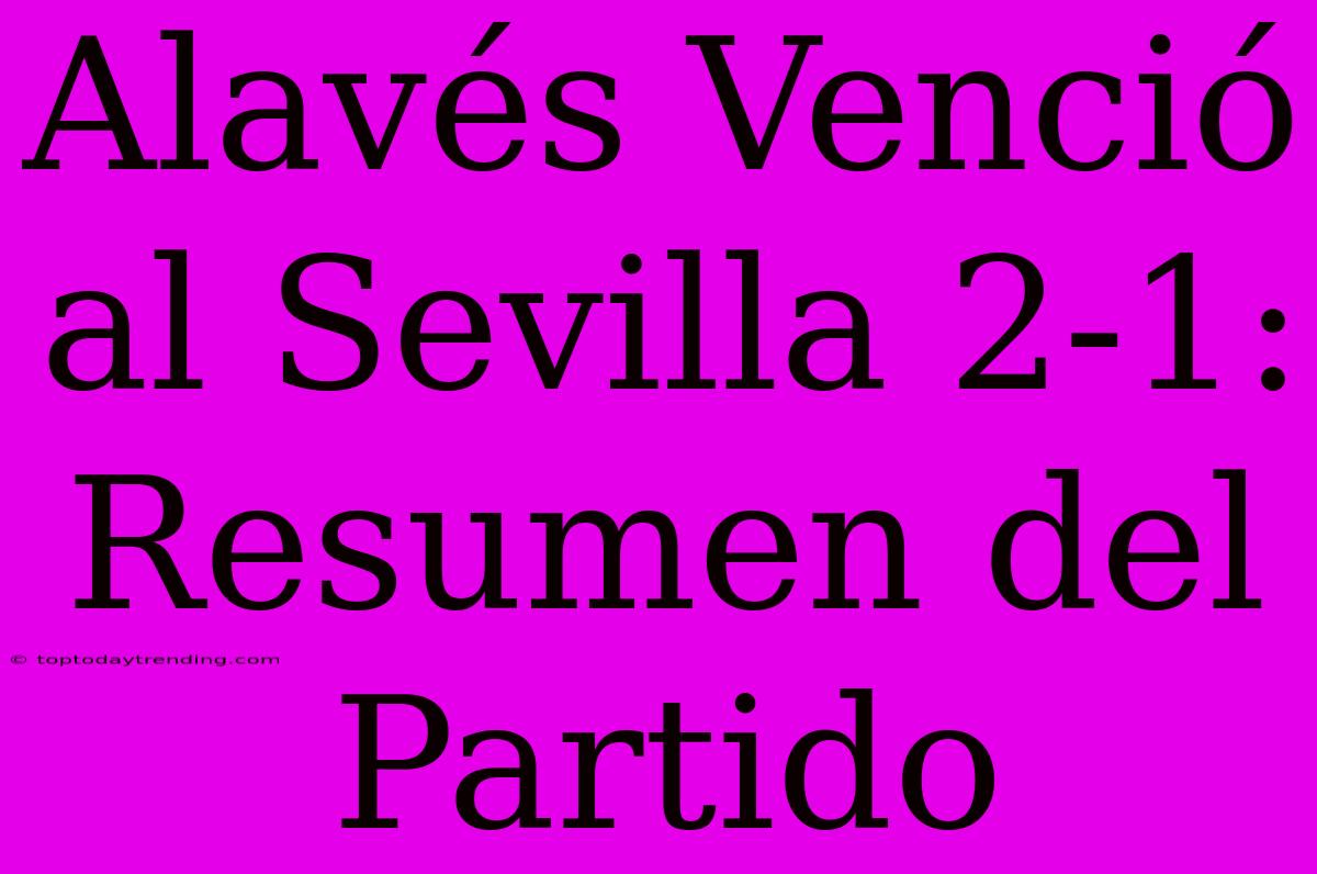 Alavés Venció Al Sevilla 2-1: Resumen Del Partido