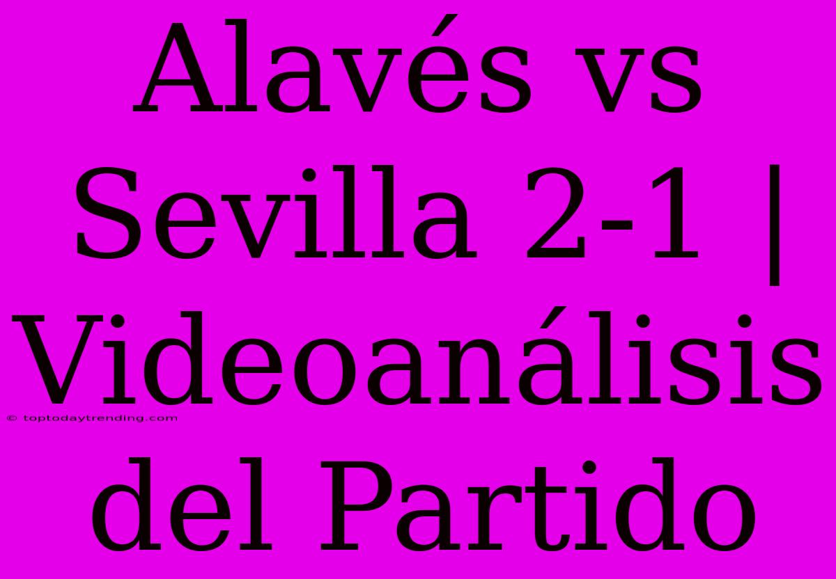 Alavés Vs Sevilla 2-1 | Videoanálisis Del Partido