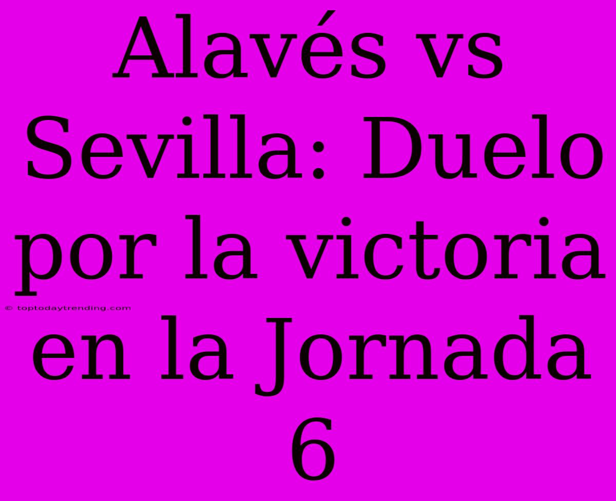 Alavés Vs Sevilla: Duelo Por La Victoria En La Jornada 6