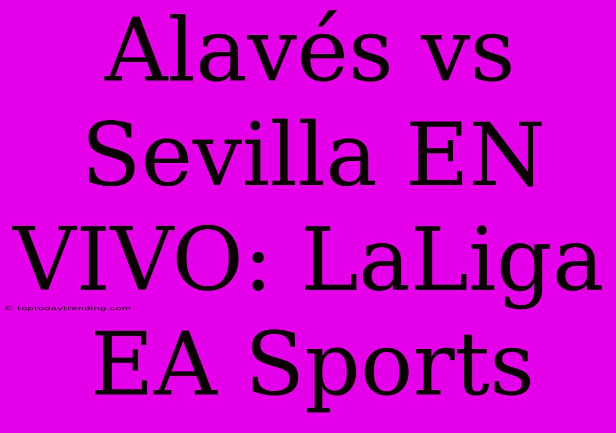 Alavés Vs Sevilla EN VIVO: LaLiga EA Sports