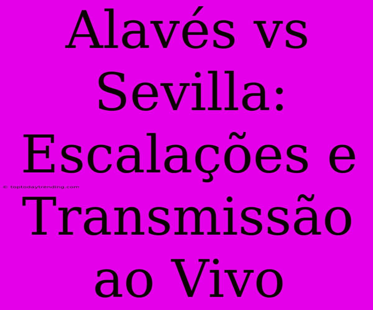 Alavés Vs Sevilla: Escalações E Transmissão Ao Vivo