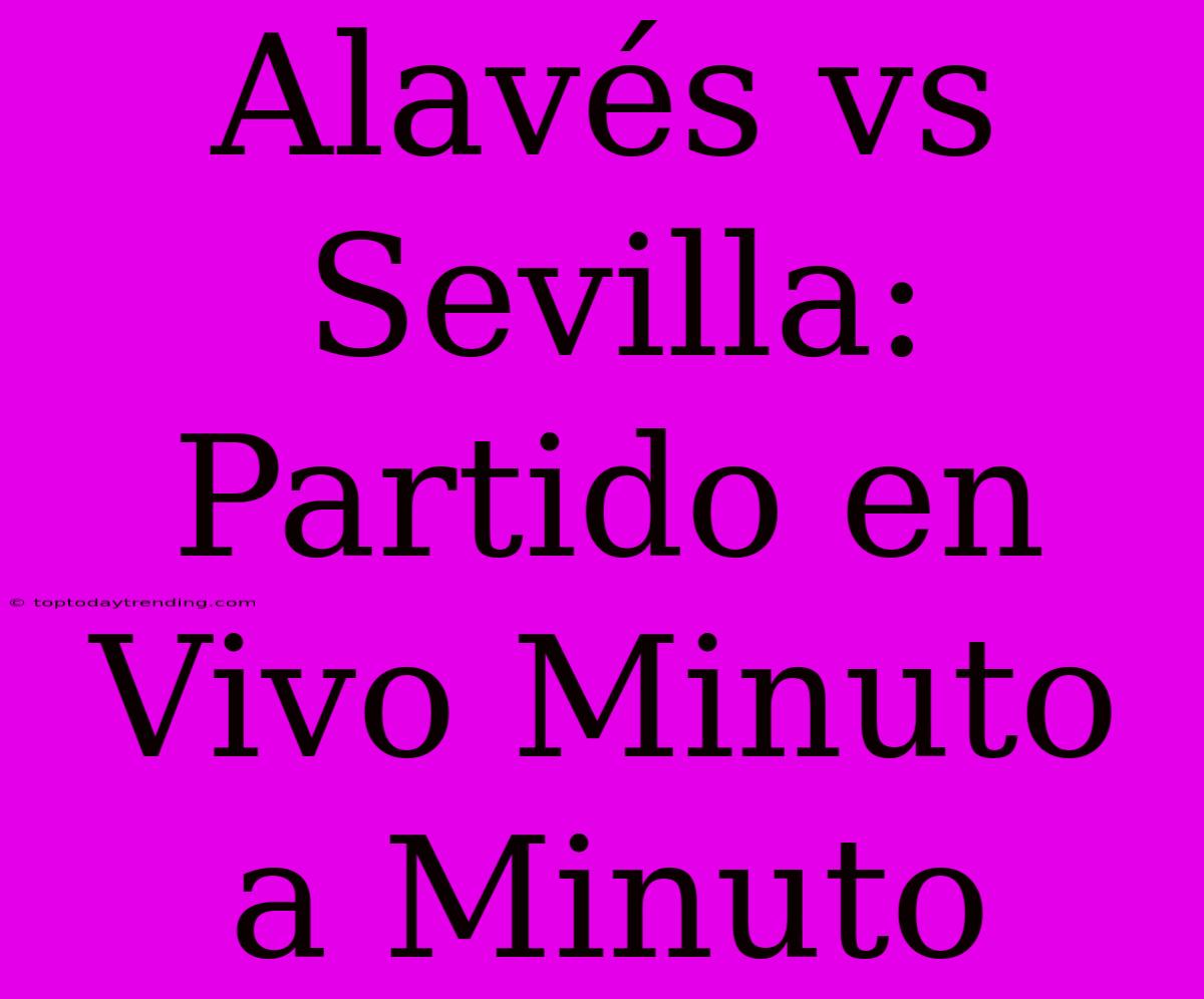 Alavés Vs Sevilla: Partido En Vivo Minuto A Minuto