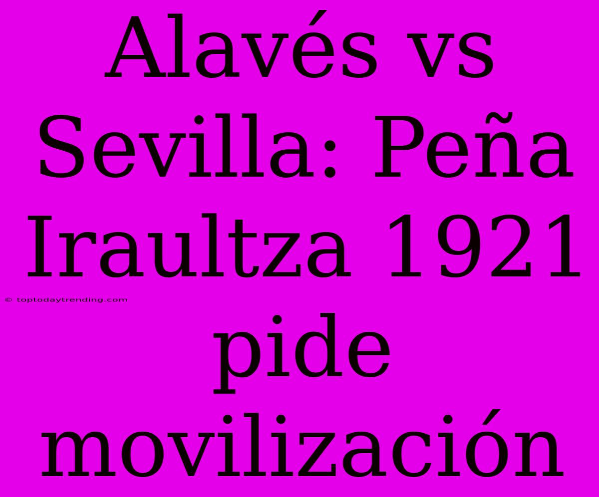 Alavés Vs Sevilla: Peña Iraultza 1921 Pide Movilización