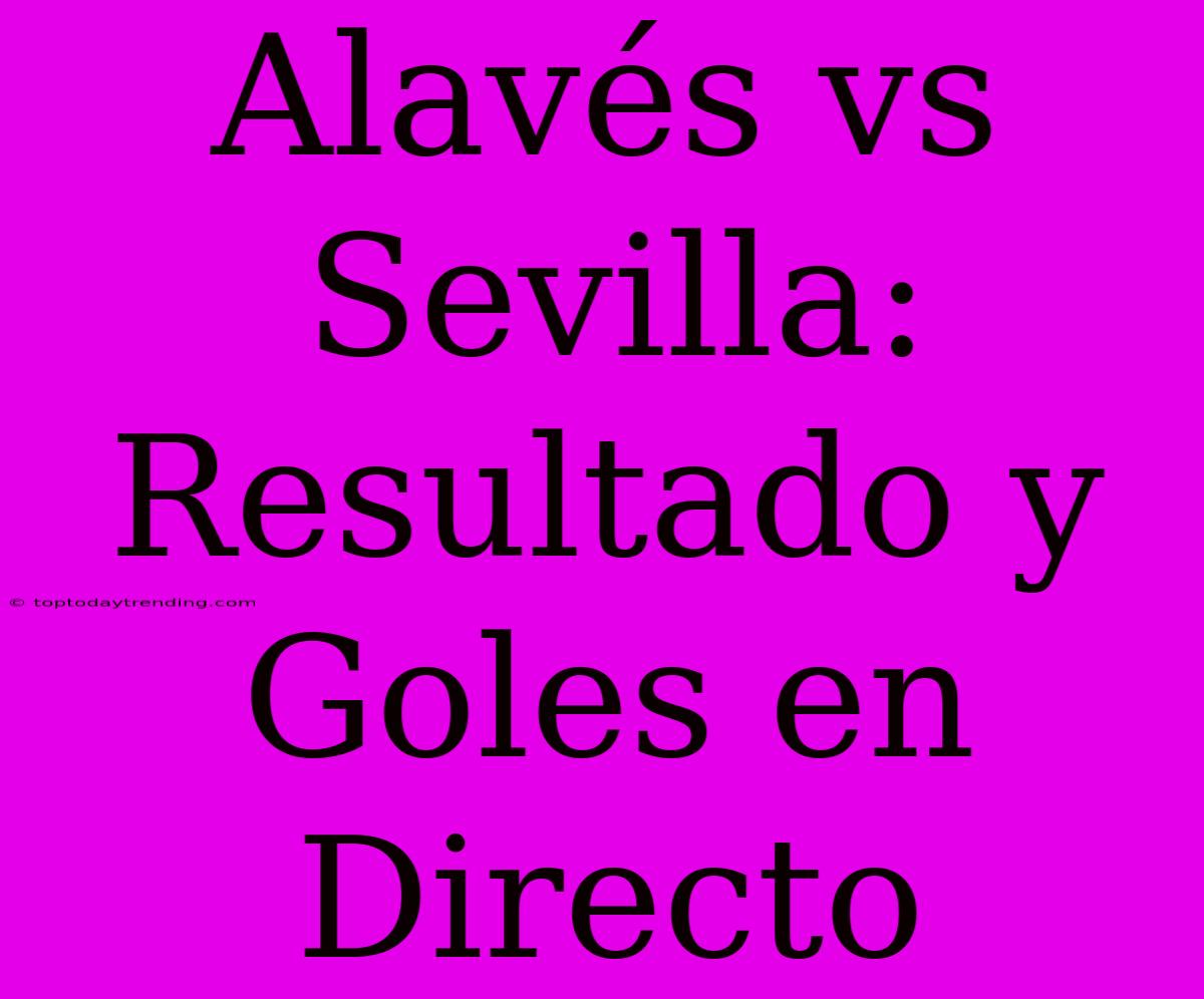 Alavés Vs Sevilla: Resultado Y Goles En Directo