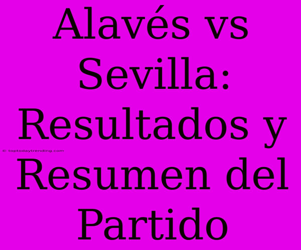 Alavés Vs Sevilla: Resultados Y Resumen Del Partido