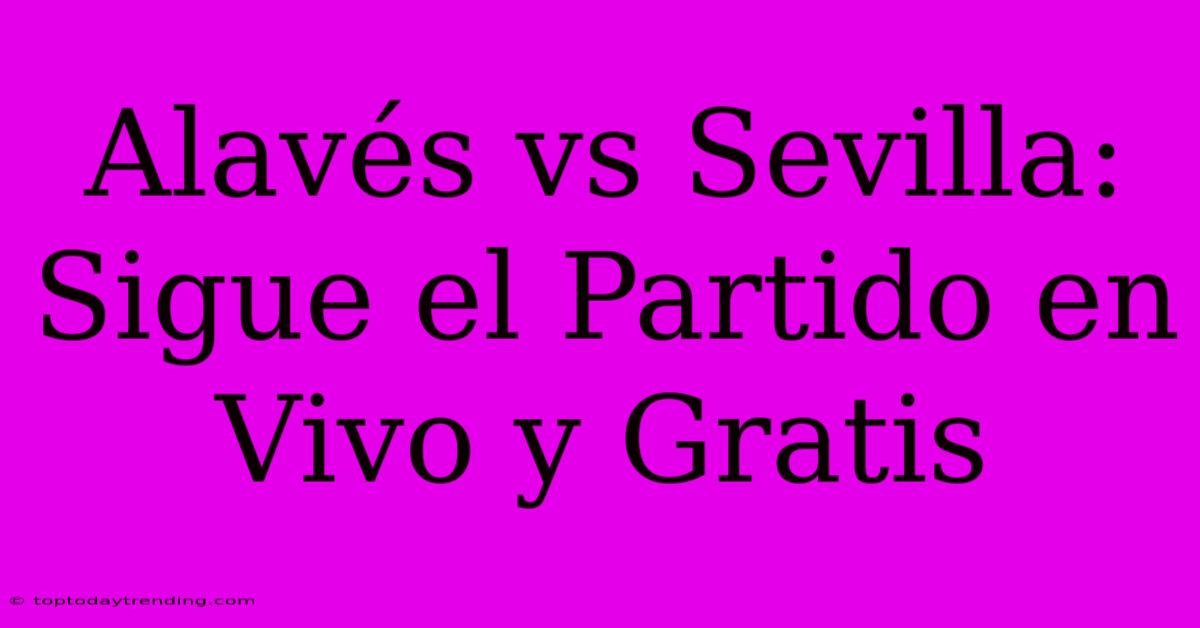 Alavés Vs Sevilla: Sigue El Partido En Vivo Y Gratis