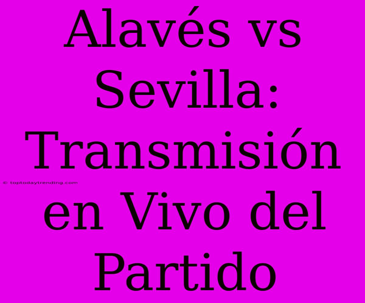 Alavés Vs Sevilla: Transmisión En Vivo Del Partido