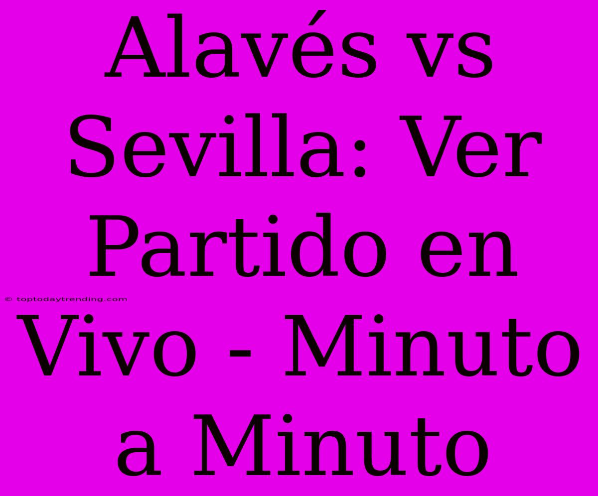 Alavés Vs Sevilla: Ver Partido En Vivo - Minuto A Minuto