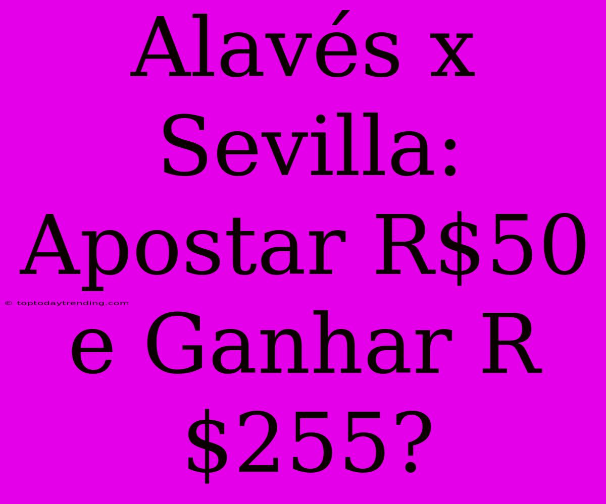 Alavés X Sevilla: Apostar R$50 E Ganhar R$255?