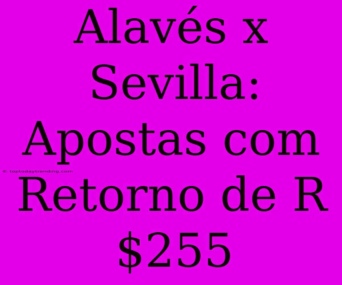 Alavés X Sevilla: Apostas Com Retorno De R$255