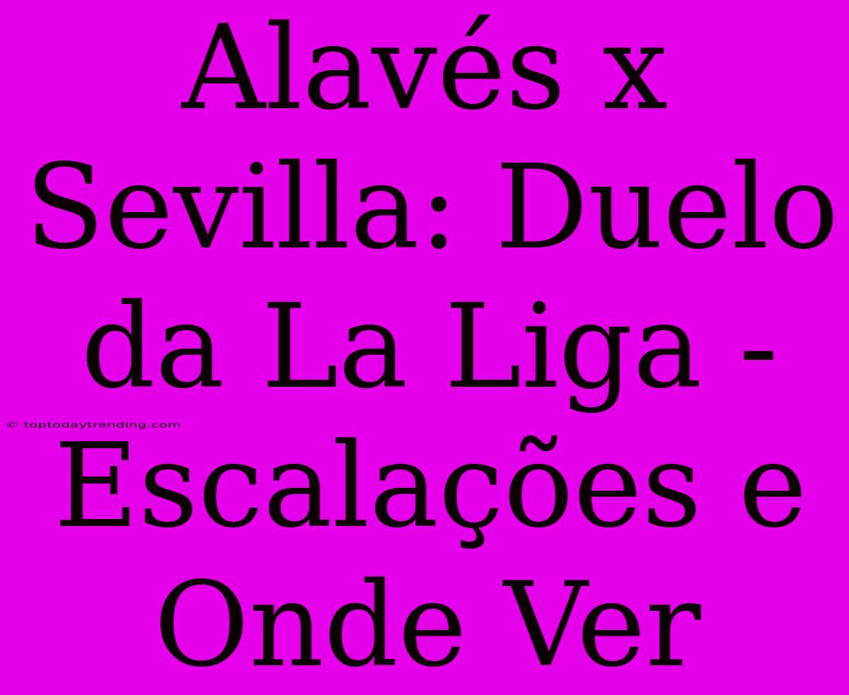 Alavés X Sevilla: Duelo Da La Liga - Escalações E Onde Ver