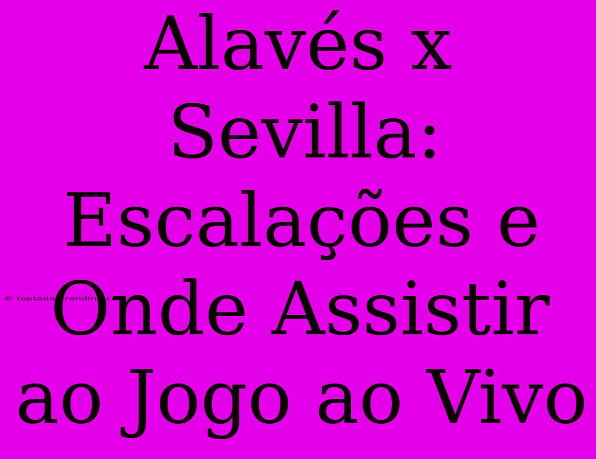 Alavés X Sevilla: Escalações E Onde Assistir Ao Jogo Ao Vivo