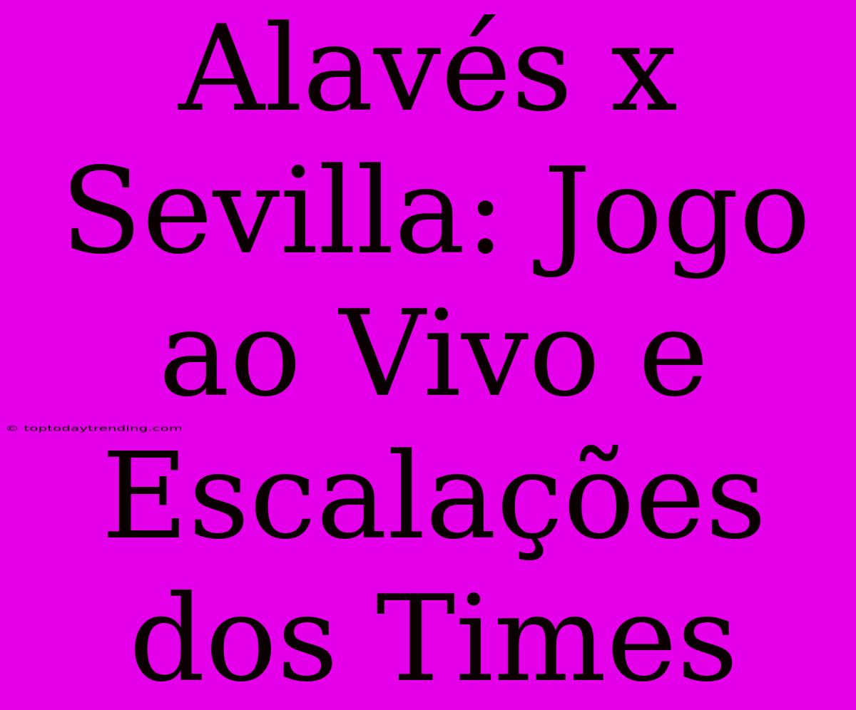 Alavés X Sevilla: Jogo Ao Vivo E Escalações Dos Times