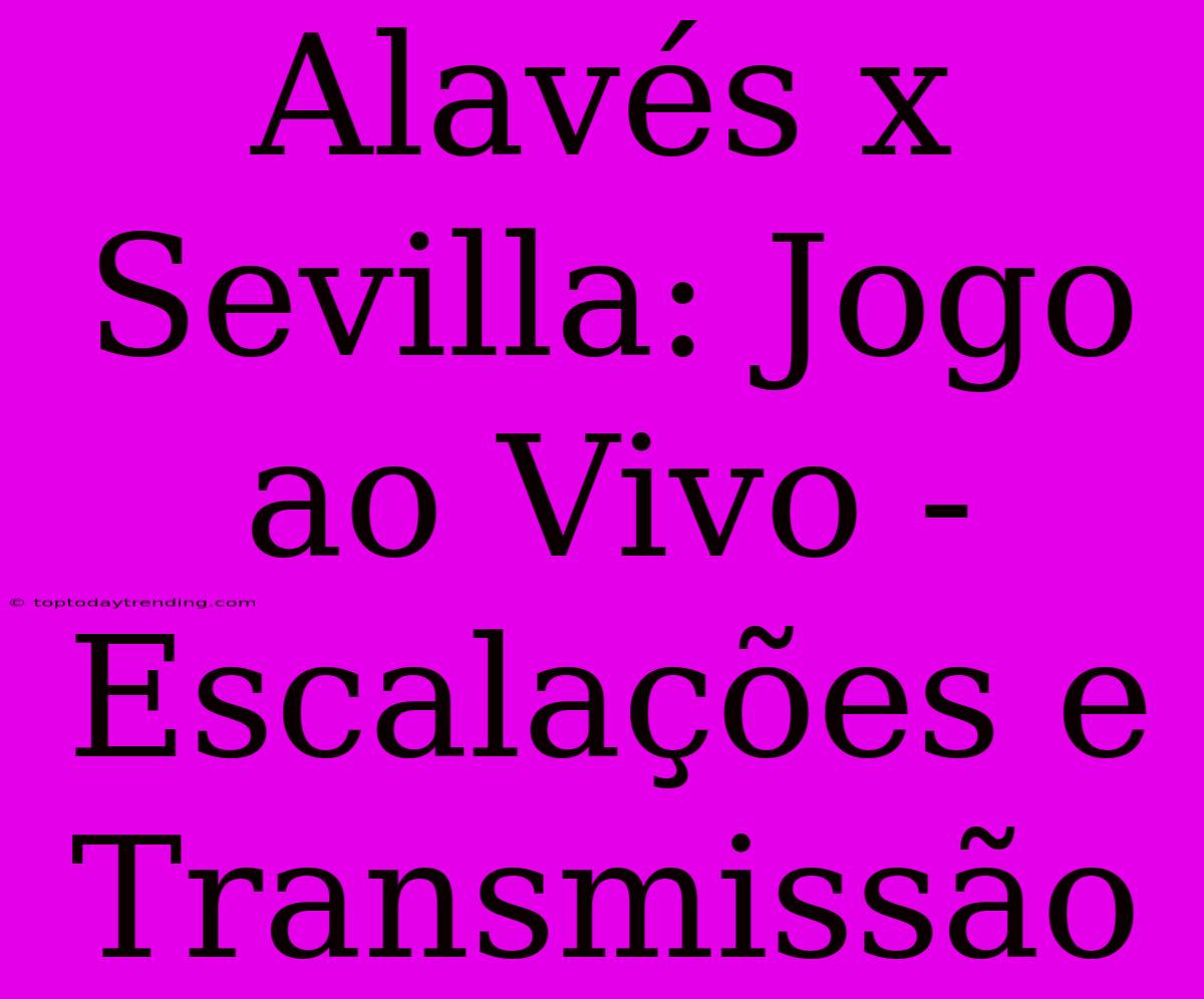 Alavés X Sevilla: Jogo Ao Vivo - Escalações E Transmissão