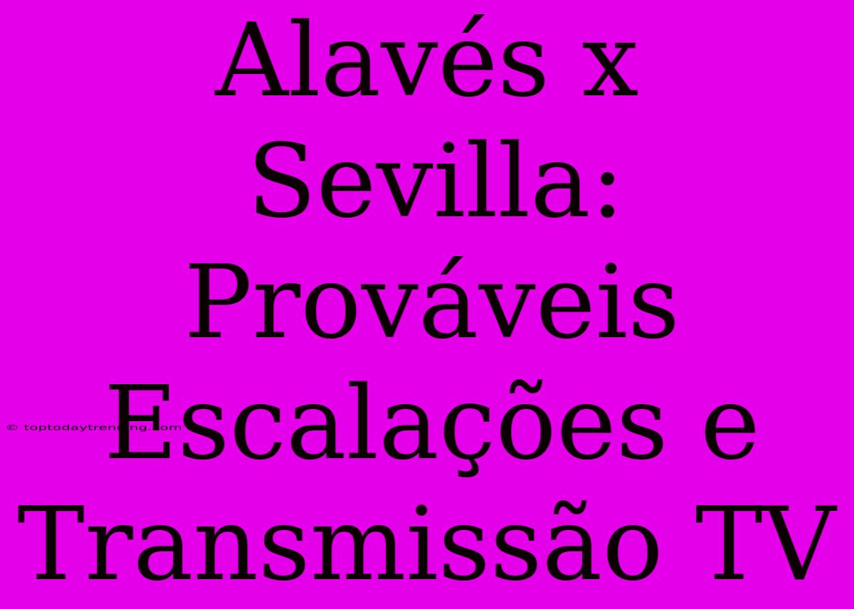 Alavés X Sevilla: Prováveis Escalações E Transmissão TV