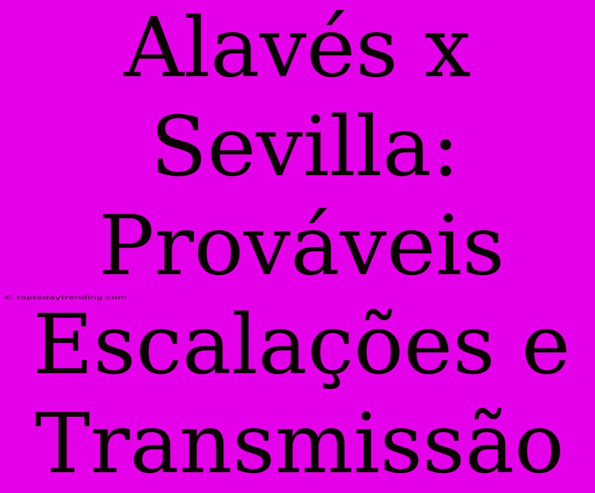 Alavés X Sevilla: Prováveis Escalações E Transmissão