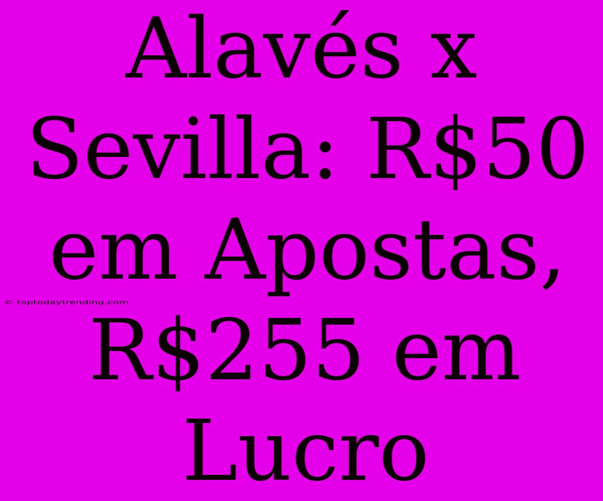 Alavés X Sevilla: R$50 Em Apostas, R$255 Em Lucro