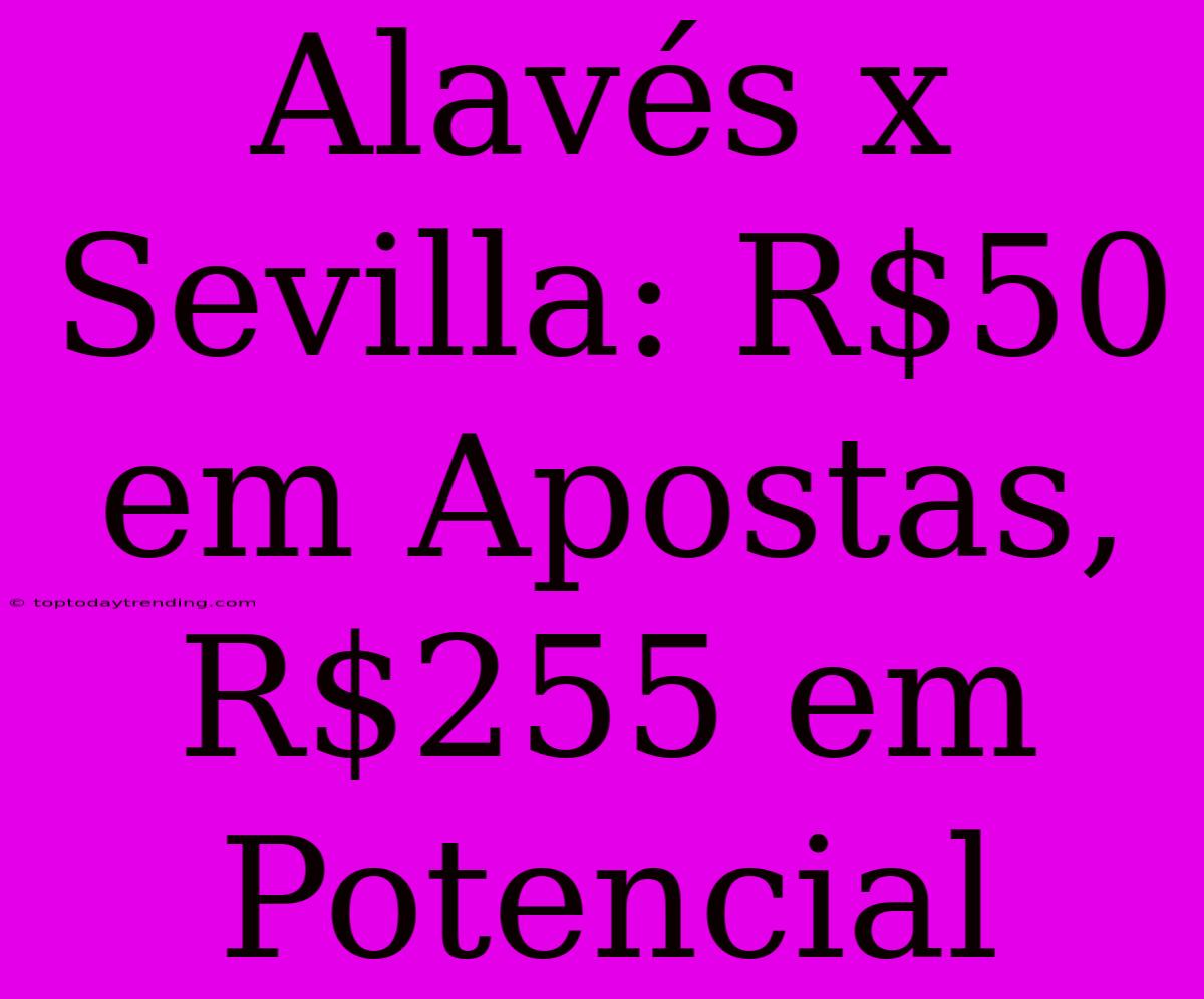 Alavés X Sevilla: R$50 Em Apostas, R$255 Em Potencial