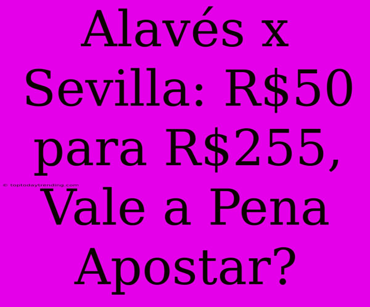 Alavés X Sevilla: R$50 Para R$255, Vale A Pena Apostar?