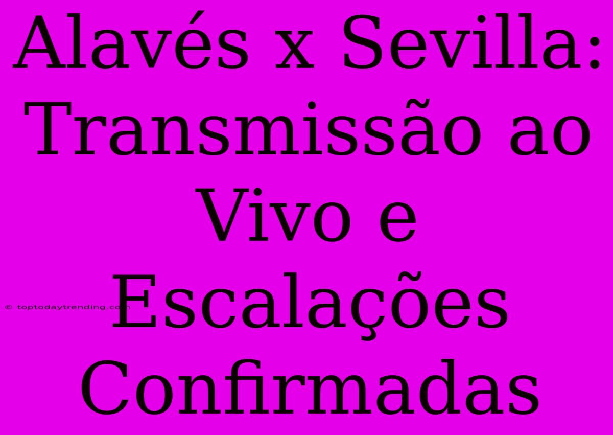 Alavés X Sevilla: Transmissão Ao Vivo E Escalações Confirmadas