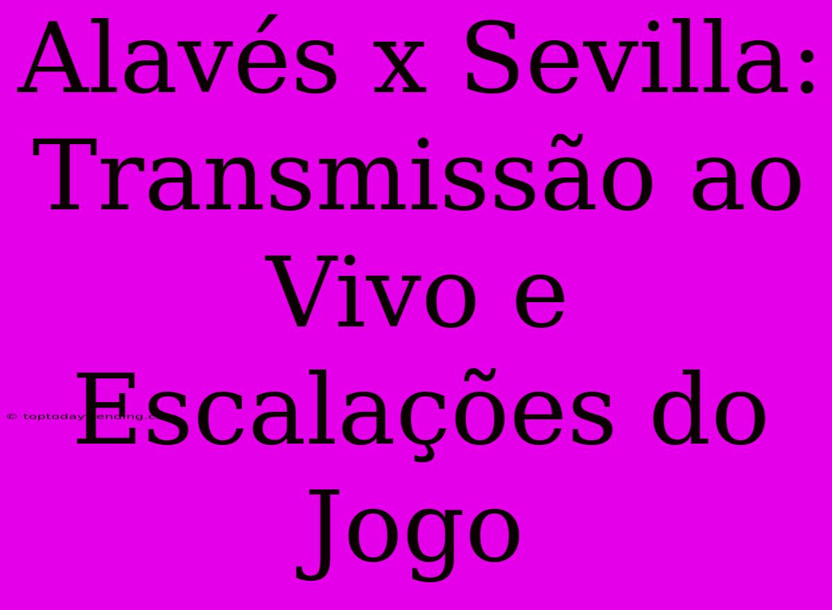 Alavés X Sevilla: Transmissão Ao Vivo E Escalações Do Jogo