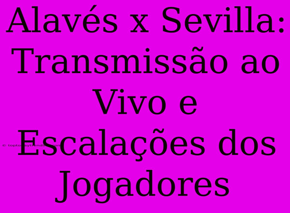 Alavés X Sevilla: Transmissão Ao Vivo E Escalações Dos Jogadores