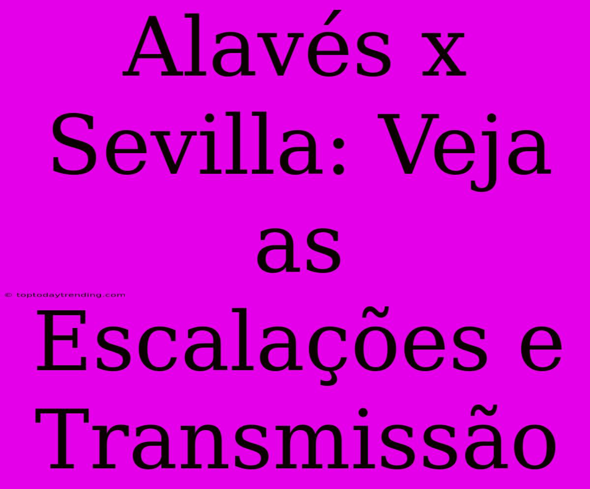 Alavés X Sevilla: Veja As Escalações E Transmissão