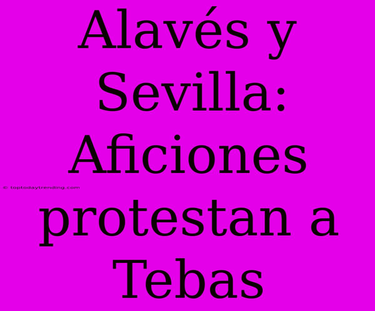 Alavés Y Sevilla: Aficiones Protestan A Tebas