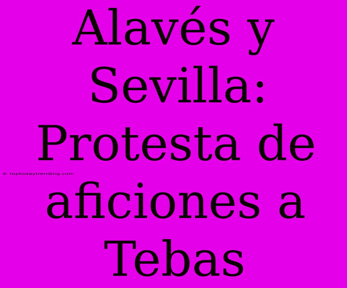 Alavés Y Sevilla: Protesta De Aficiones A Tebas