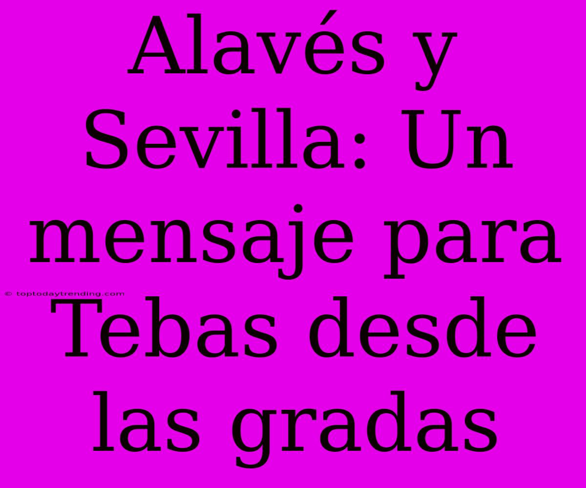 Alavés Y Sevilla: Un Mensaje Para Tebas Desde Las Gradas