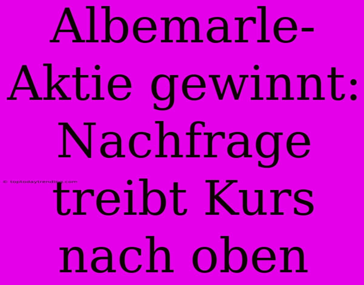 Albemarle-Aktie Gewinnt: Nachfrage Treibt Kurs Nach Oben