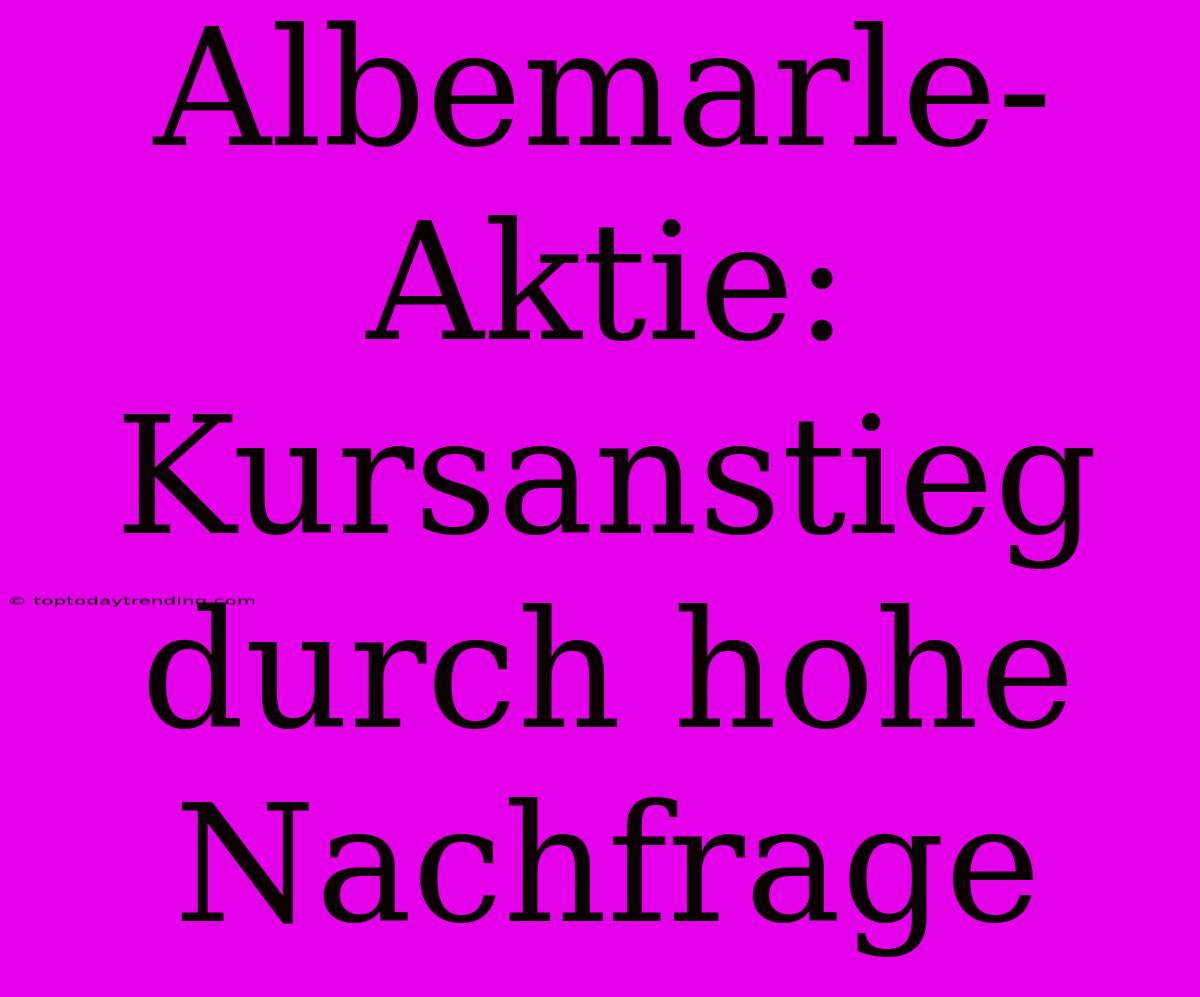 Albemarle-Aktie: Kursanstieg Durch Hohe Nachfrage